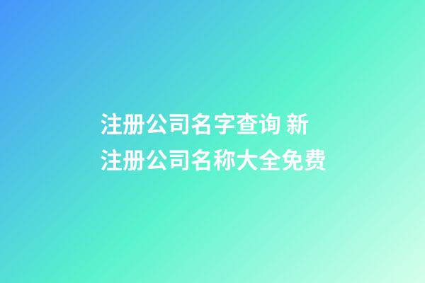 注册公司名字查询 新注册公司名称大全免费